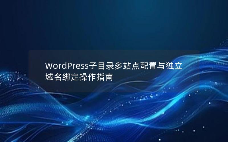 WordPress子目录多站点配置与独立域名绑定操作指南