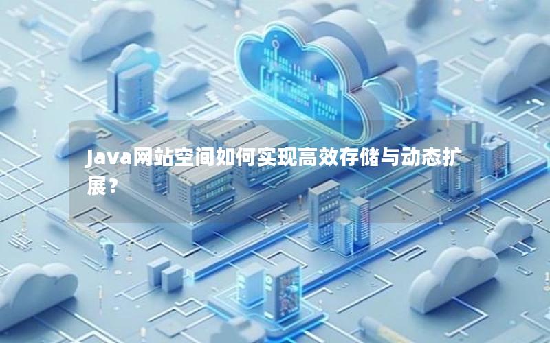 Java网站空间如何实现高效存储与动态扩展？