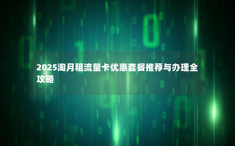 2025淘月租流量卡优惠套餐推荐与办理全攻略