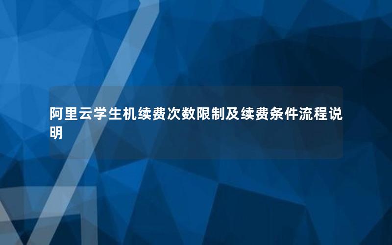 阿里云学生机续费次数限制及续费条件流程说明