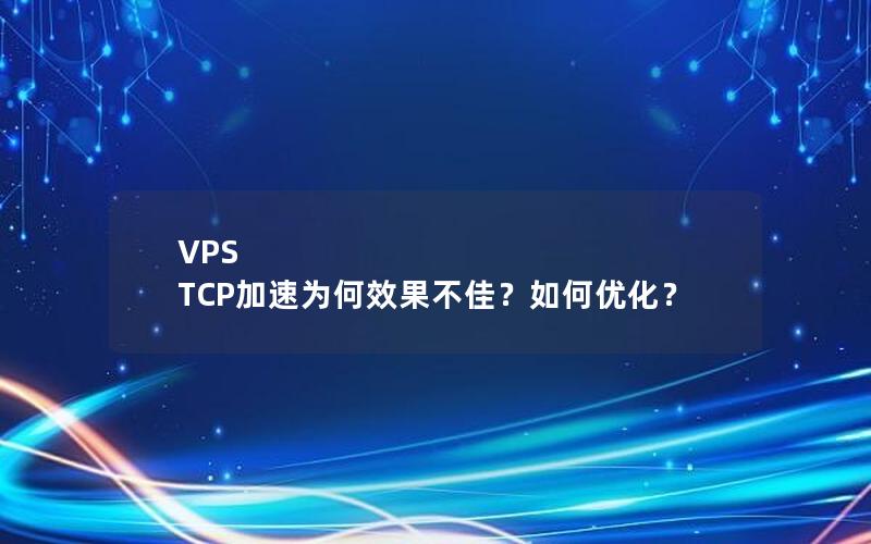 VPS TCP加速为何效果不佳？如何优化？