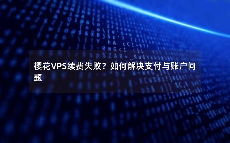 樱花VPS续费失败？如何解决支付与账户问题