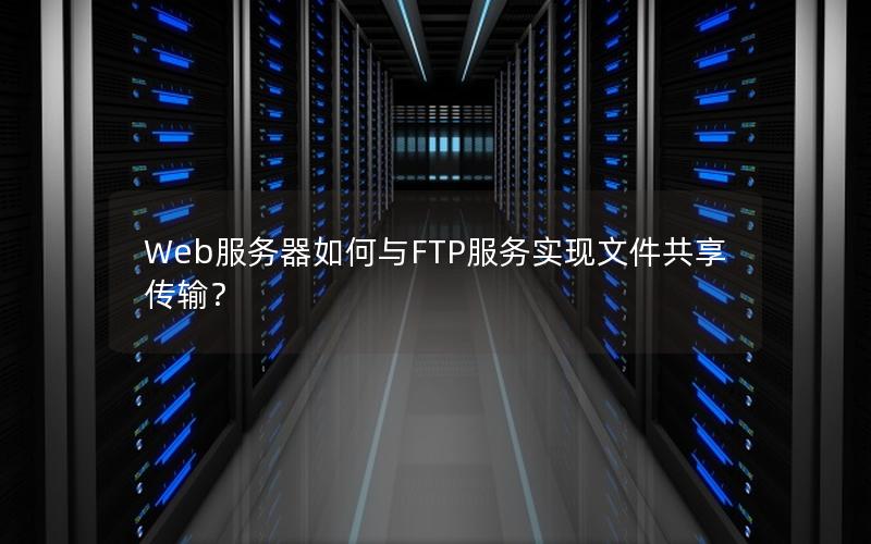 Web服务器如何与FTP服务实现文件共享传输？