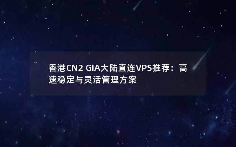 香港CN2 GIA大陆直连VPS推荐：高速稳定与灵活管理方案