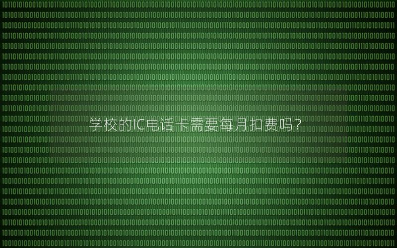 学校的IC电话卡需要每月扣费吗？