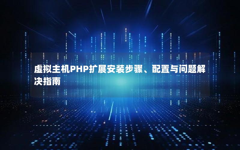 虚拟主机PHP扩展安装步骤、配置与问题解决指南