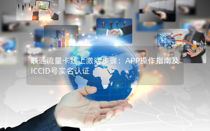 联通流量卡线上激活步骤：APP操作指南及ICCID号实名认证