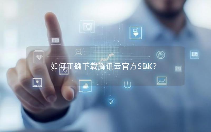 如何正确下载腾讯云官方SDK？