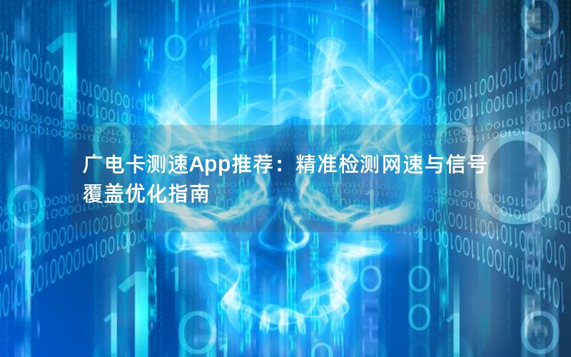 广电卡测速App推荐：精准检测网速与信号覆盖优化指南