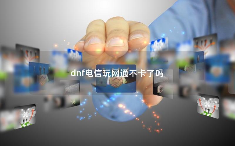 dnf电信玩网通不卡了吗