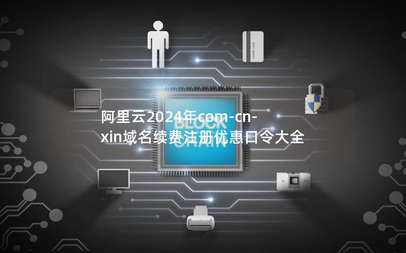 阿里云2024年com-cn-xin域名续费注册优惠口令大全