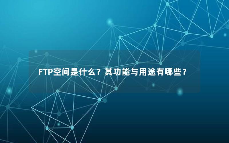 FTP空间是什么？其功能与用途有哪些？