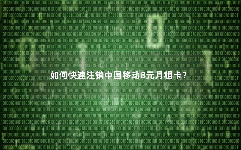 如何快速注销中国移动8元月租卡？