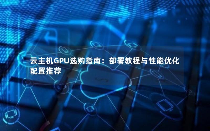 云主机GPU选购指南：部署教程与性能优化配置推荐