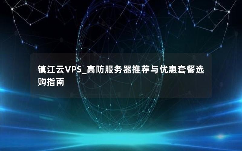 镇江云VPS_高防服务器推荐与优惠套餐选购指南