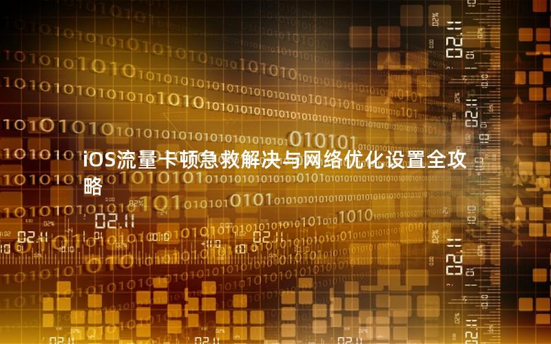 iOS流量卡顿急救解决与网络优化设置全攻略