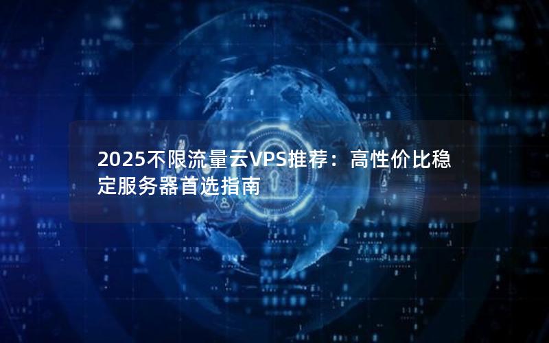 2025不限流量云VPS推荐：高性价比稳定服务器首选指南