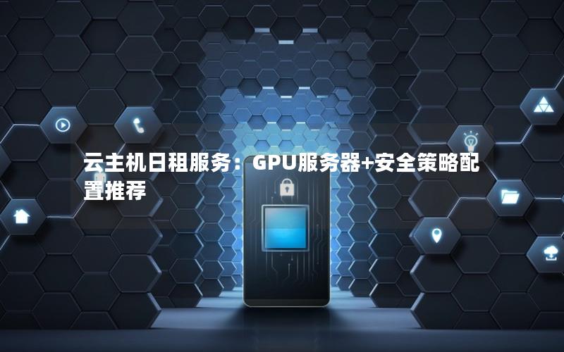 云主机日租服务：GPU服务器+安全策略配置推荐