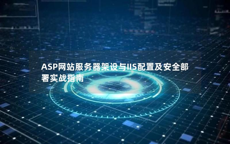 ASP网站服务器架设与IIS配置及安全部署实战指南