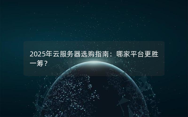 2025年云服务器选购指南：哪家平台更胜一筹？