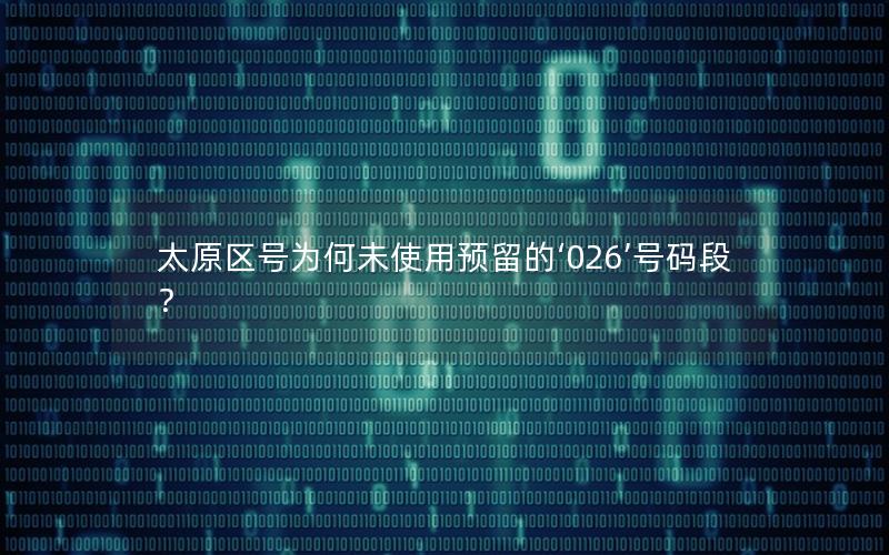 太原区号为何未使用预留的‘026’号码段？