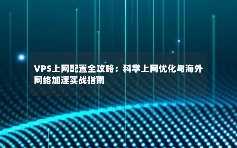 VPS上网配置全攻略：科学上网优化与海外网络加速实战指南