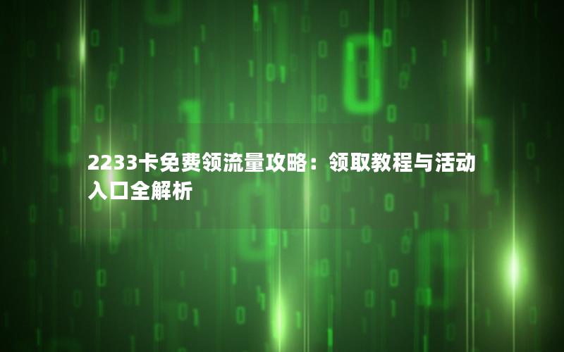 2233卡免费领流量攻略：领取教程与活动入口全解析