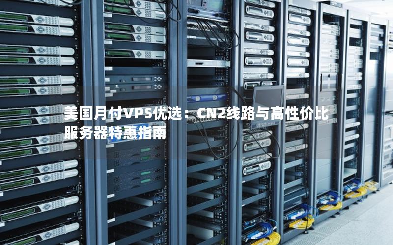 美国月付VPS优选：CN2线路与高性价比服务器特惠指南