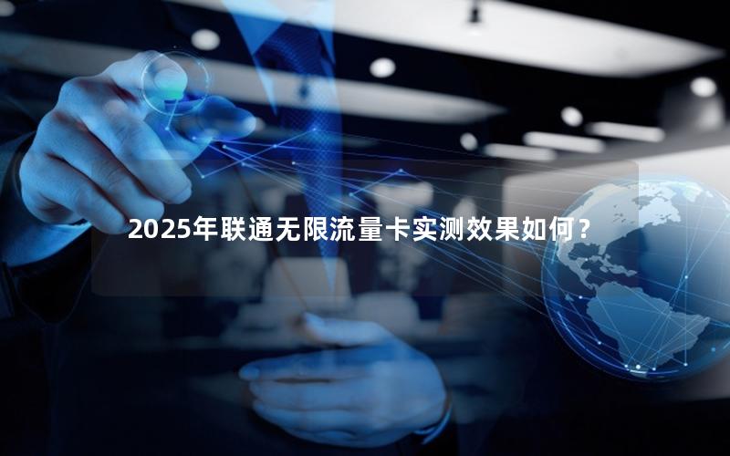 2025年联通无限流量卡实测效果如何？