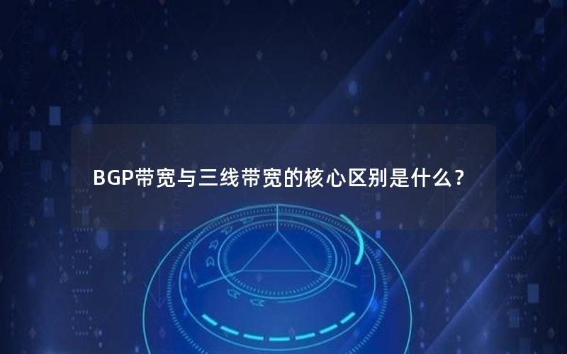 BGP带宽与三线带宽的核心区别是什么？