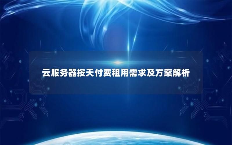 云服务器按天付费租用需求及方案解析