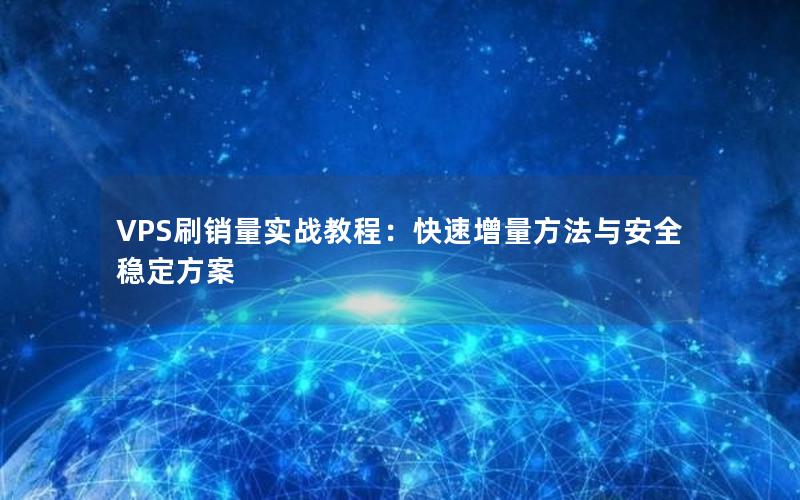 VPS刷销量实战教程：快速增量方法与安全稳定方案