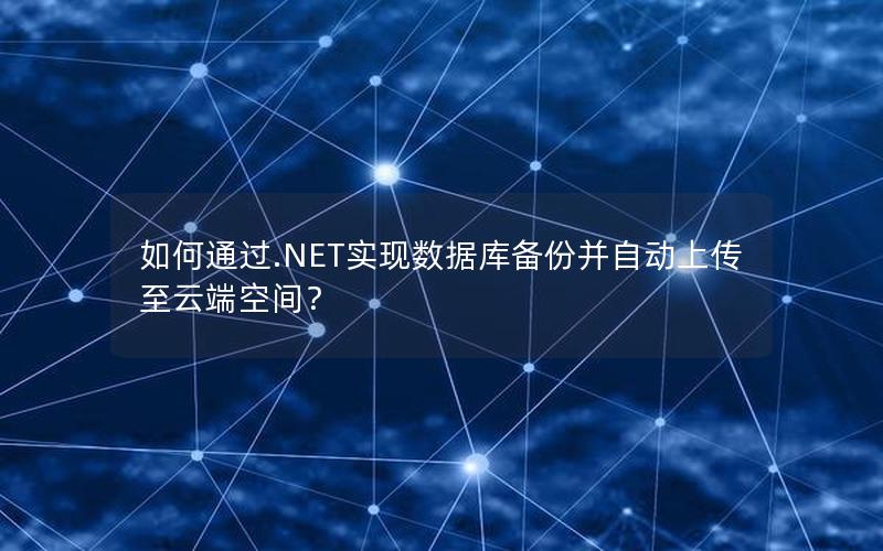 如何通过.NET实现数据库备份并自动上传至云端空间？