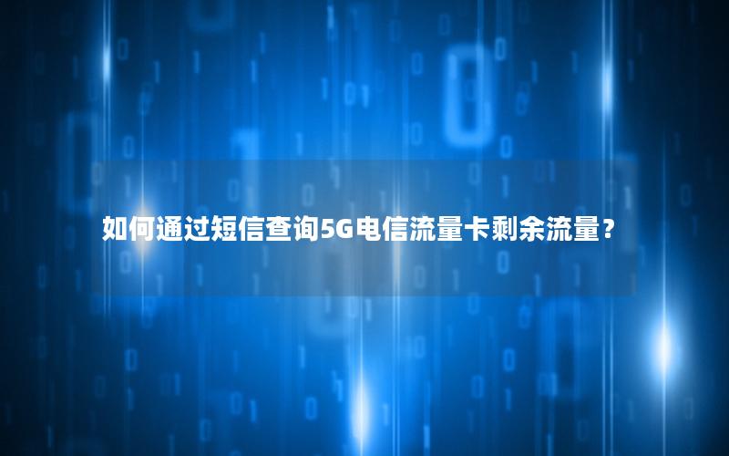 如何通过短信查询5G电信流量卡剩余流量？