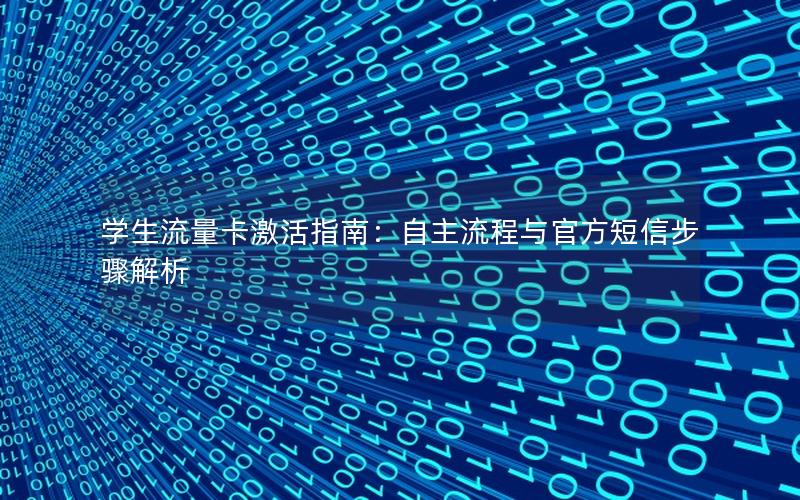 学生流量卡激活指南：自主流程与官方短信步骤解析