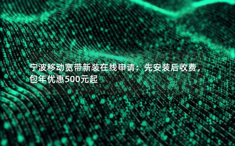 宁波移动宽带新装在线申请：先安装后收费，包年优惠500元起