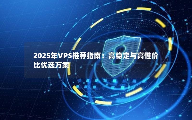 2025年VPS推荐指南：高稳定与高性价比优选方案