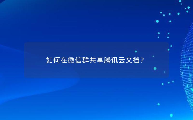 如何在微信群共享腾讯云文档？