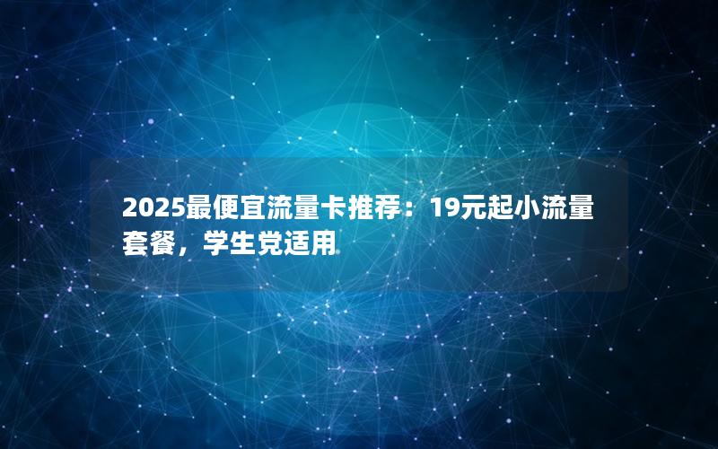 2025最便宜流量卡推荐：19元起小流量套餐，学生党适用