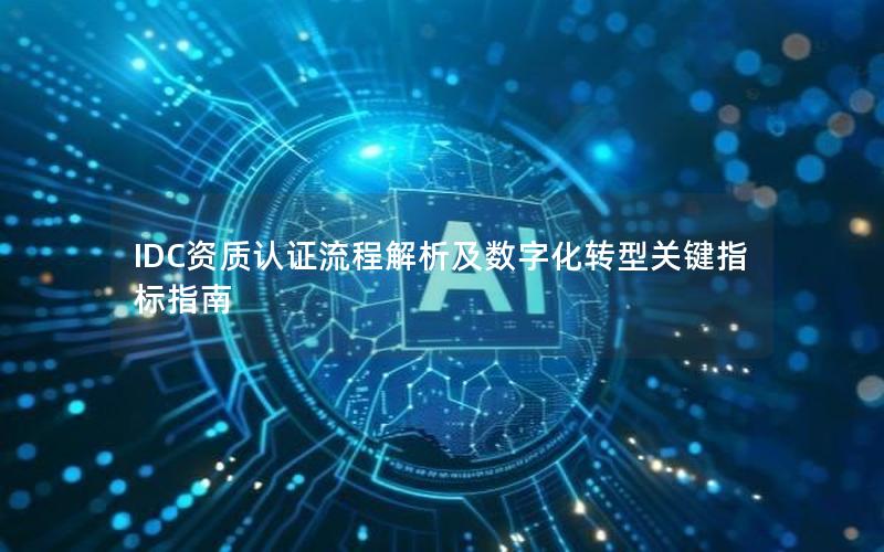 IDC资质认证流程解析及数字化转型关键指标指南