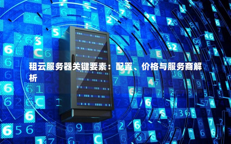 租云服务器关键要素：配置、价格与服务商解析