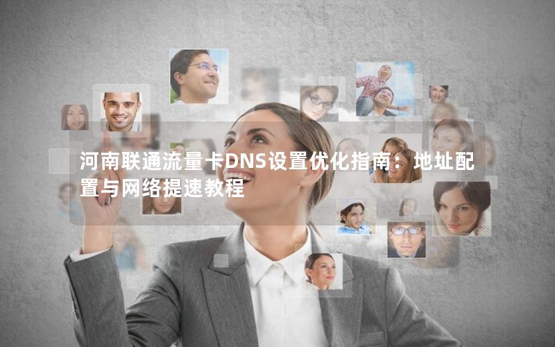 河南联通流量卡DNS设置优化指南：地址配置与网络提速教程