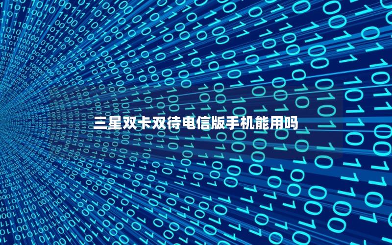 三星双卡双待电信版手机能用吗