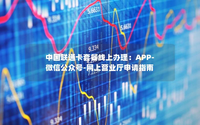 中国联通卡套餐线上办理：APP-微信公众号-网上营业厅申请指南