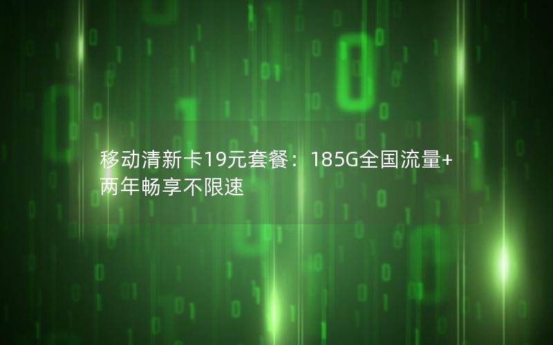 移动清新卡19元套餐：185G全国流量+两年畅享不限速