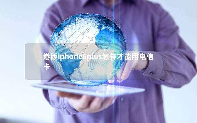 港版iphone6plus怎样才能用电信卡