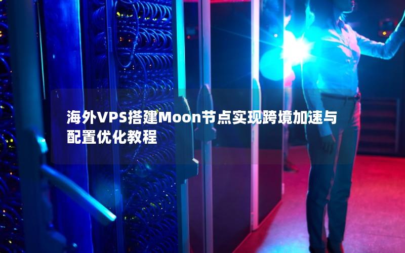 海外VPS搭建Moon节点实现跨境加速与配置优化教程