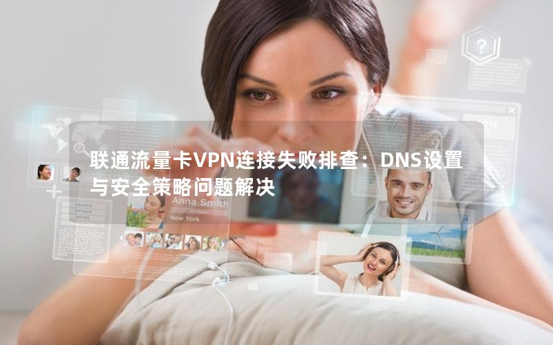 联通流量卡VPN连接失败排查：DNS设置与安全策略问题解决