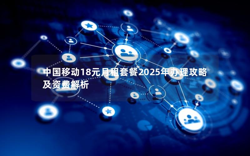 中国移动18元月租套餐2025年办理攻略及资费解析