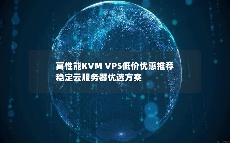 高性能KVM VPS低价优惠推荐  稳定云服务器优选方案